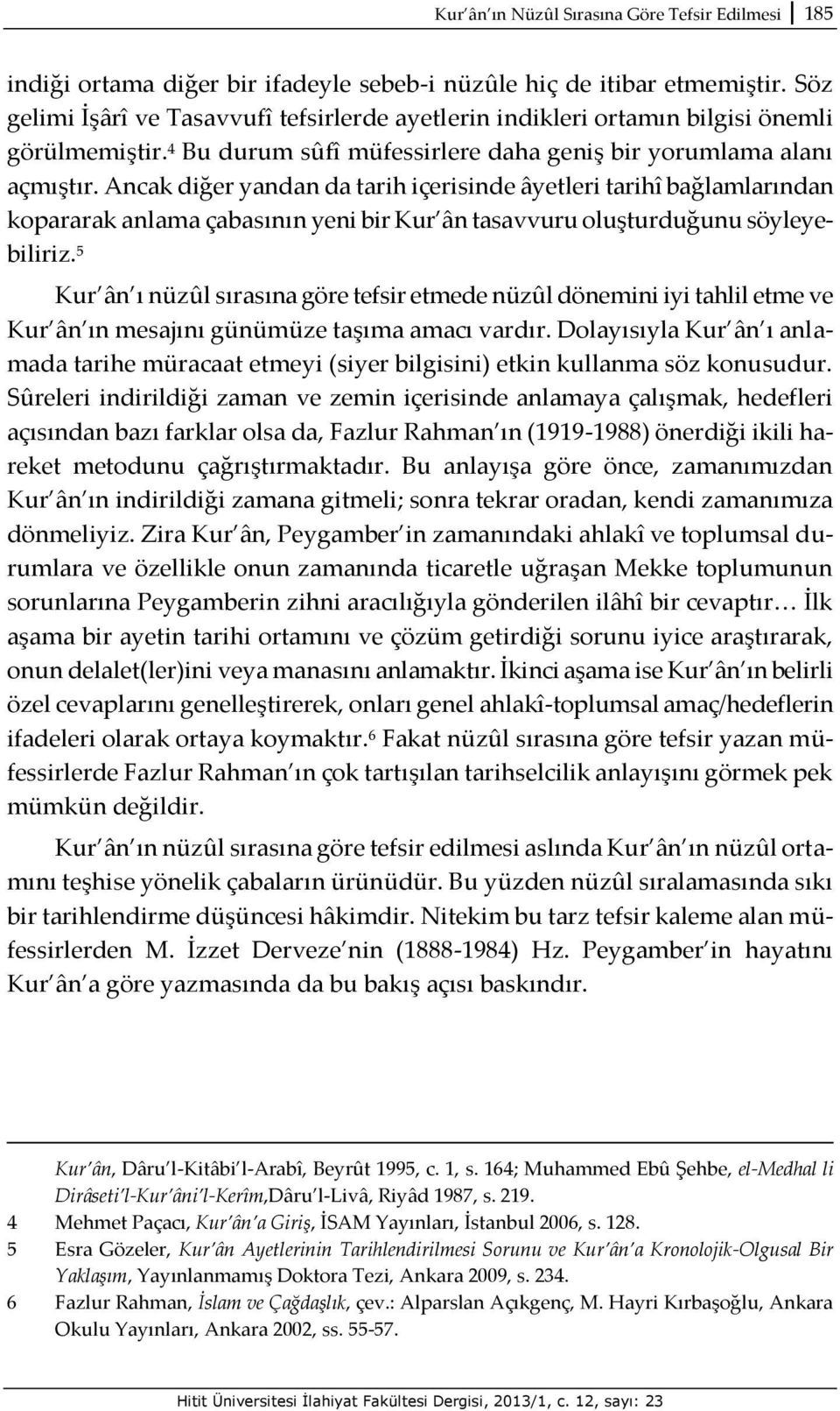 Ancak diğer yandan da tarih içerisinde âyetleri tarihî bağlamlarından kopararak anlama çabasının yeni bir Kur ân tasavvuru oluşturduğunu söyleyebiliriz.