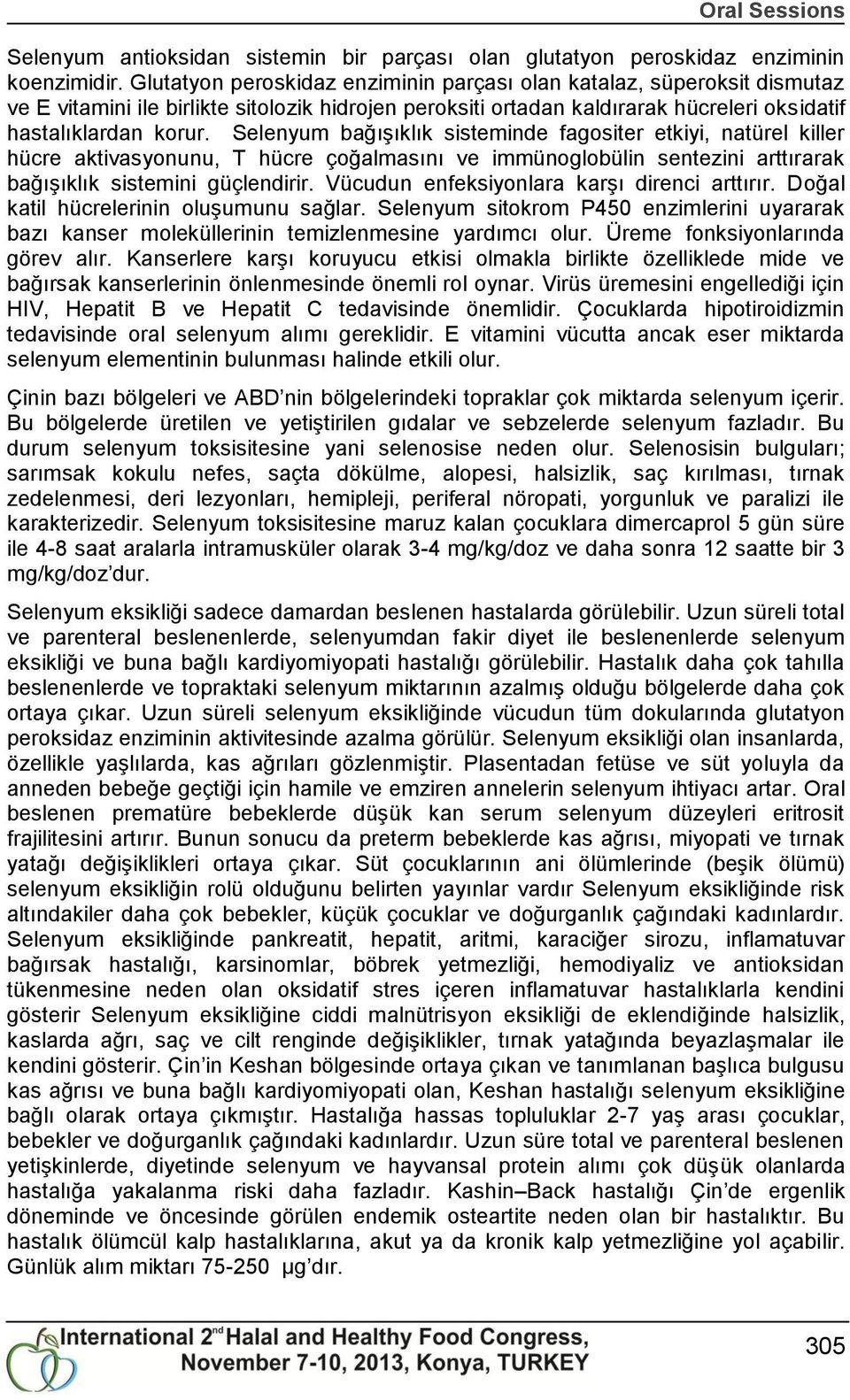 Selenyum bağıģıklık sisteminde fagositer etkiyi, natürel killer hücre aktivasyonunu, T hücre çoğalmasını ve immünoglobülin sentezini arttırarak bağıģıklık sistemini güçlendirir.