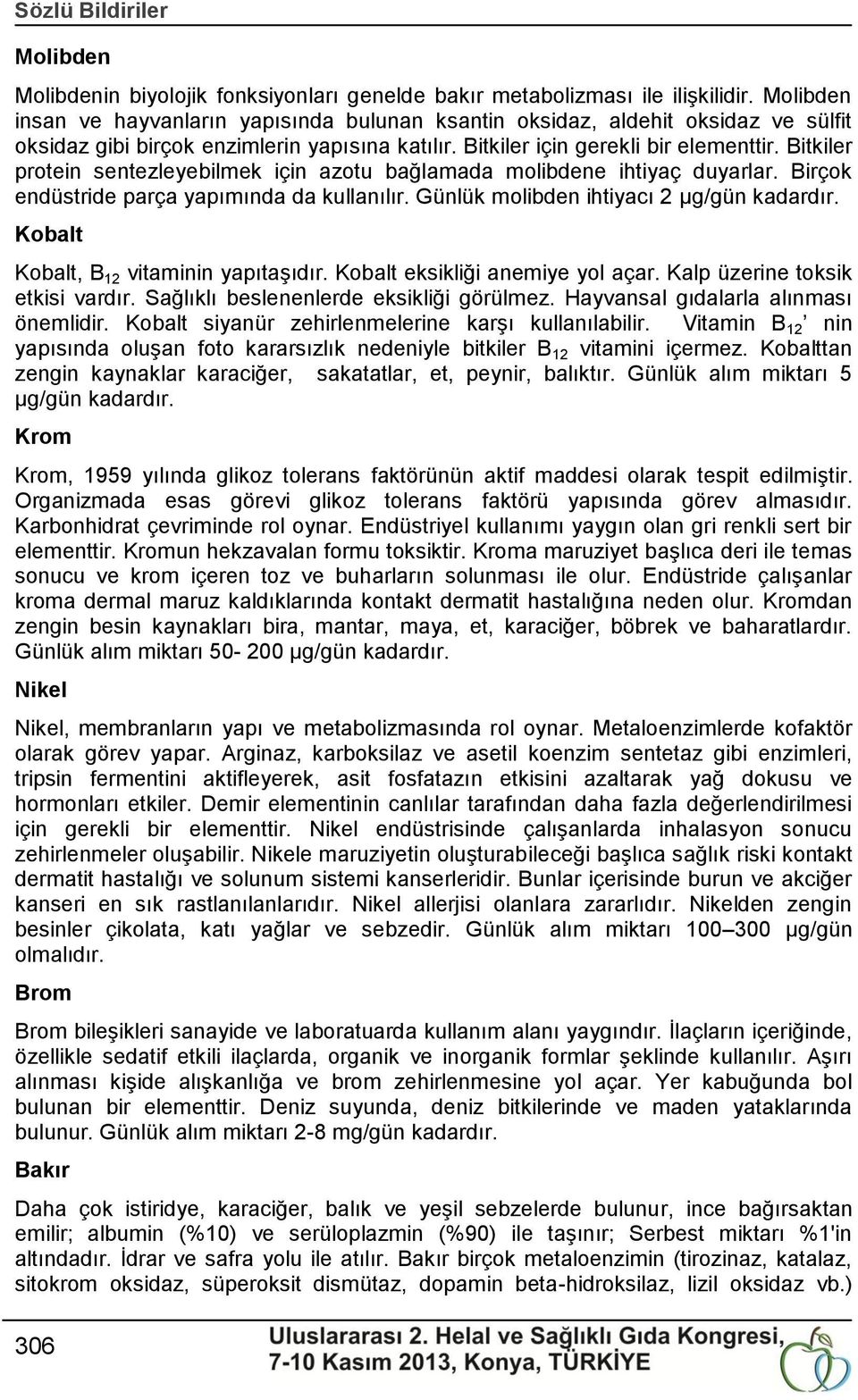 Bitkiler protein sentezleyebilmek için azotu bağlamada molibdene ihtiyaç duyarlar. Birçok endüstride parça yapımında da kullanılır. Günlük molibden ihtiyacı 2 μg/gün kadardır.