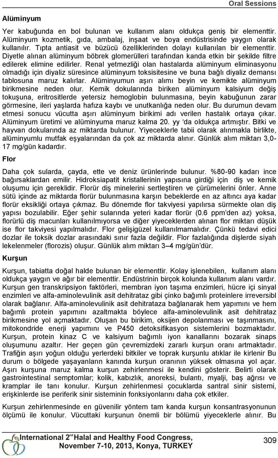 Renal yetmezliği olan hastalarda alüminyum eliminasyonu olmadığı için diyaliz süresince alüminyum toksisitesine ve buna bağlı diyaliz demansı tablosuna maruz kalırlar.