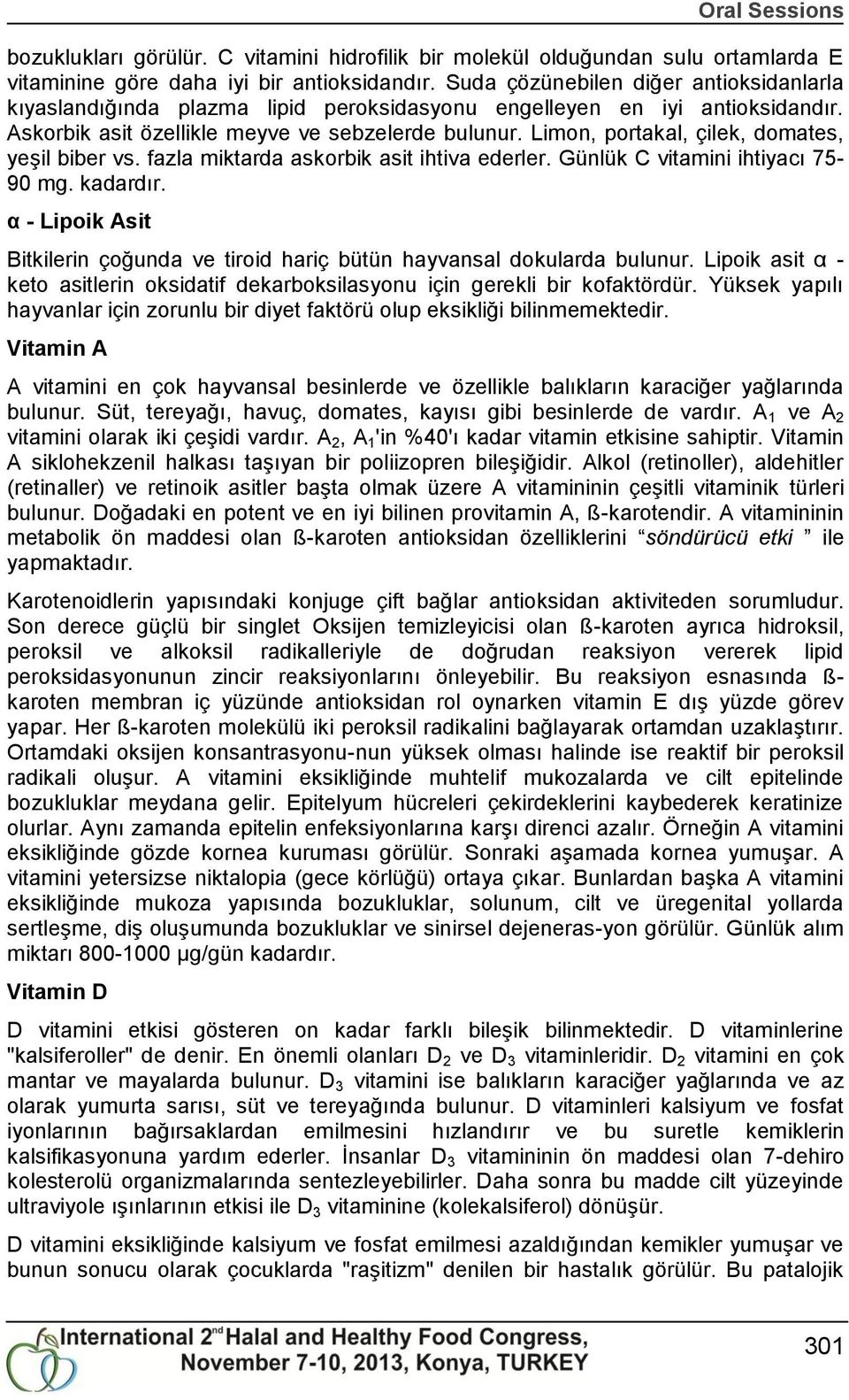 Limon, portakal, çilek, domates, yeģil biber vs. fazla miktarda askorbik asit ihtiva ederler. Günlük C vitamini ihtiyacı 75-90 mg. kadardır.