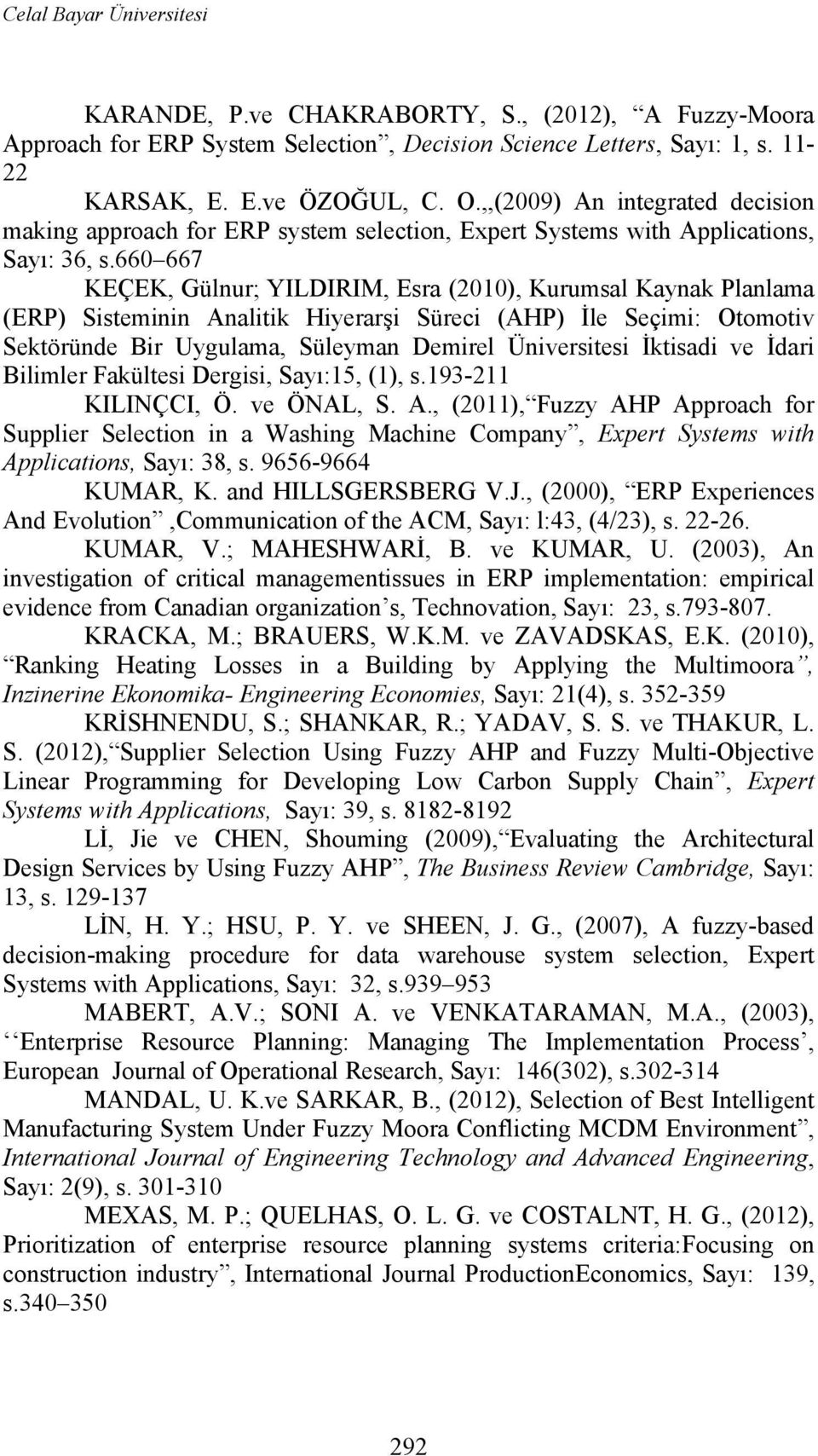 660 667 KEÇEK, Gülur; YILDIRIM, Esra (2010), Kurumsal Kayak Plalama (ERP) Sistemii Aalitik Hiyerarşi Süreci (AHP) İle : Otomotiv Sektörüde Bir Uygulama, Süleyma Demirel Üiversitesi İktisadi ve İdari