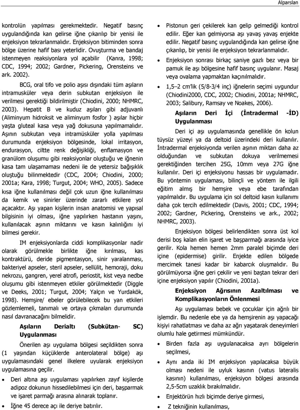 BCG, oral tifo ve polio aşısı dışındaki tüm aşıların intramusküler veya derin subkutan enjeksiyon ile verilmesi gerektiği bildirilmiştir (Chiodini, 2000; NHMRC, 2003).