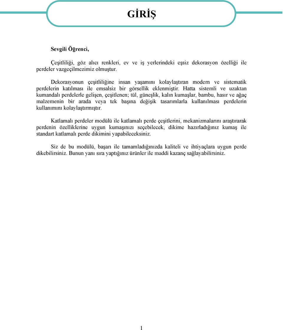 Hatta sistemli ve uzaktan kumandalı perdelerle gelişen, çeşitlenen; tül, güneşlik, kalın kumaşlar, bambu, hasır ve ağaç malzemenin bir arada veya tek başına değişik tasarımlarla kullanılması