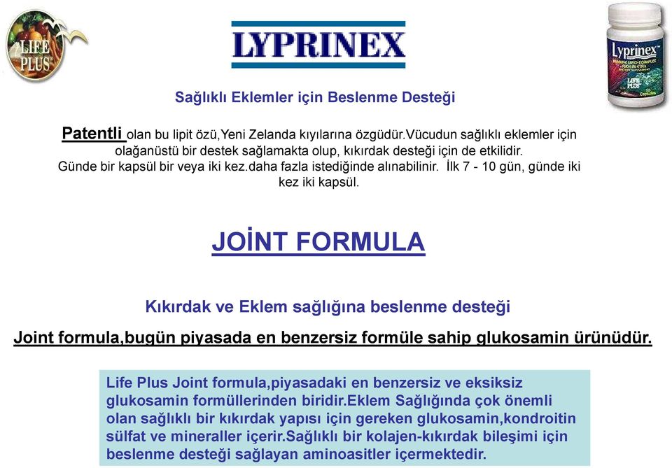 İlk 7-10 gün, günde iki kez iki kapsül. JOİNT FORMULA Kıkırdak ve Eklem sağlığına beslenme desteği Joint formula,bugün piyasada en benzersiz formüle sahip glukosamin ürünüdür.