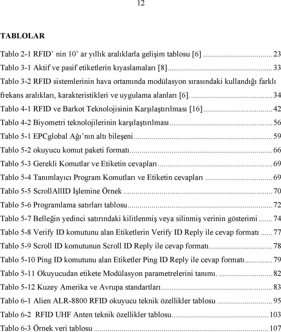 .. 34 Tablo 4-1 RFID ve Barkot Teknolojisinin Karşılaştırılması [16]... 42 Tablo 4-2 Biyometri teknolojilerinin karşılaştırılması... 56 Tablo 5-1 EPCglobal Ağı nın altı bileşeni.