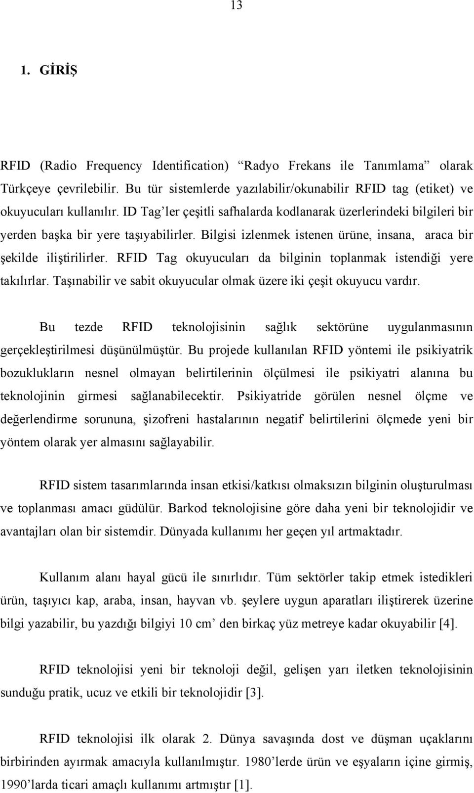 RFID Tag okuyucuları da bilginin toplanmak istendiği yere takılırlar. Taşınabilir ve sabit okuyucular olmak üzere iki çeşit okuyucu vardır.