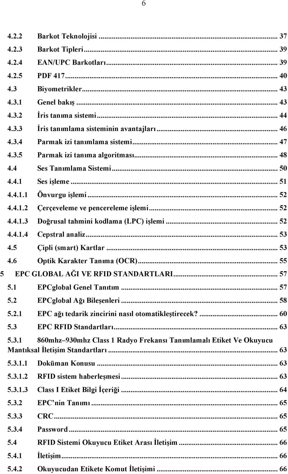 .. 52 4.4.1.3 Doğrusal tahmini kodlama (LPC) işlemi... 52 4.4.1.4 Cepstral analiz... 53 4.5 Çipli (smart) Kartlar... 53 4.6 Optik Karakter Tanıma (OCR)... 55 5 EPC GLOBAL AĞI VE RFID STANDARTLARI.