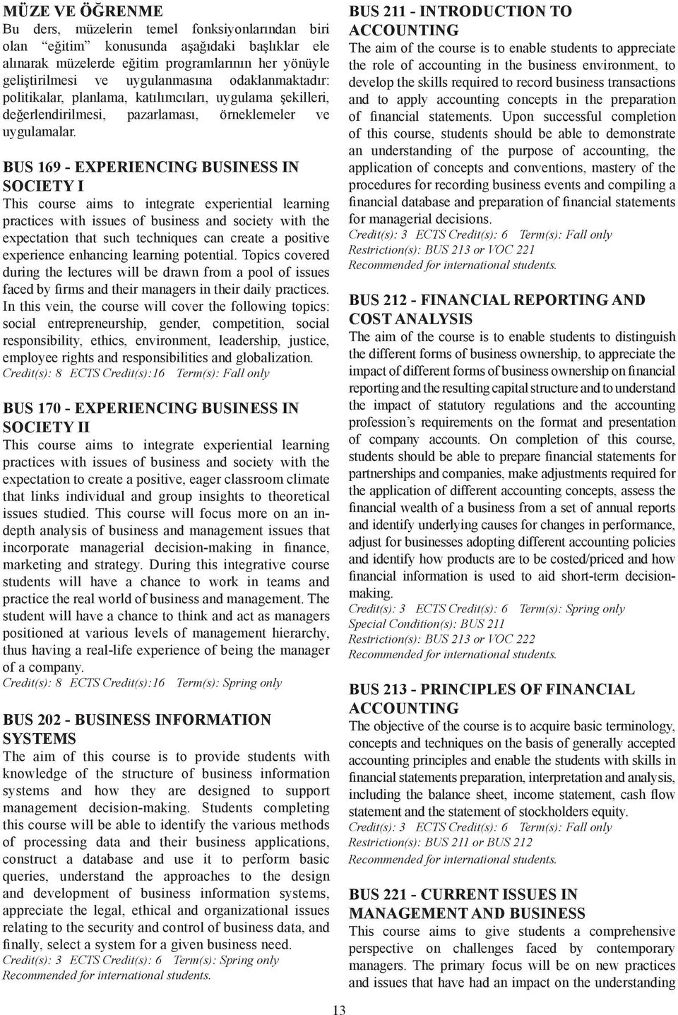 BUS 169 - EXPERIENCING BUSINESS IN SOCIETY I This course aims to integrate experiential learning practices with issues of business and society with the expectation that such techniques can create a