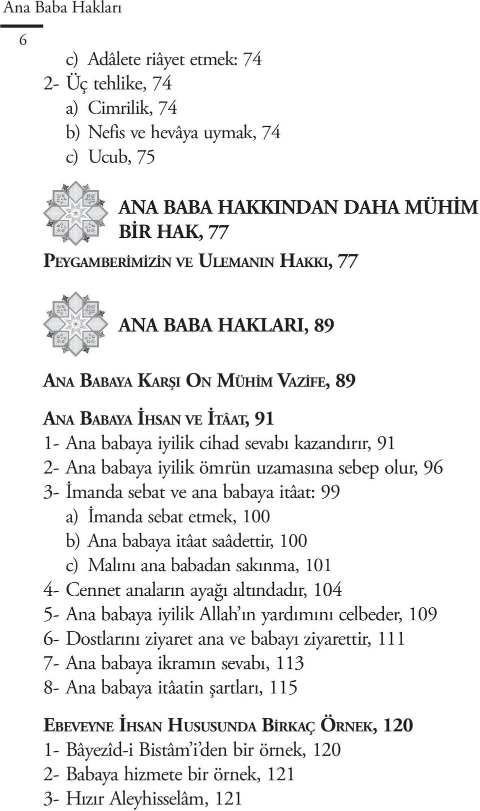 İmanda sebat ve ana babaya itâat: 99 a) İmanda sebat etmek, 100 b) Ana babaya itâat saâdettir, 100 c) Malını ana babadan sakınma, 101 4- Cennet anaların ayağı altındadır, 104 5- Ana babaya iyilik