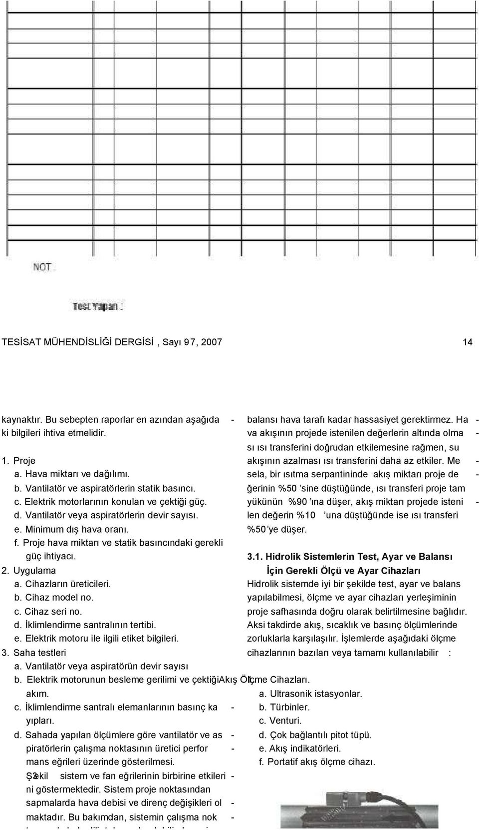 Uygulama a. Cihazların üreticileri. b. Cihaz model no. c. Cihaz seri no. d. Đklimlendirme santralının tertibi. e. Elektrik motoru ile ilgili etiket bilgileri. 3. Saha testleri a.