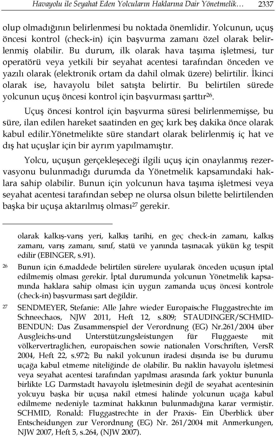 Bu durum, ilk olarak hava taşıma işletmesi, tur operatörü veya yetkili bir seyahat acentesi tarafından önceden ve yazılı olarak (elektronik ortam da dahil olmak üzere) belirtilir.