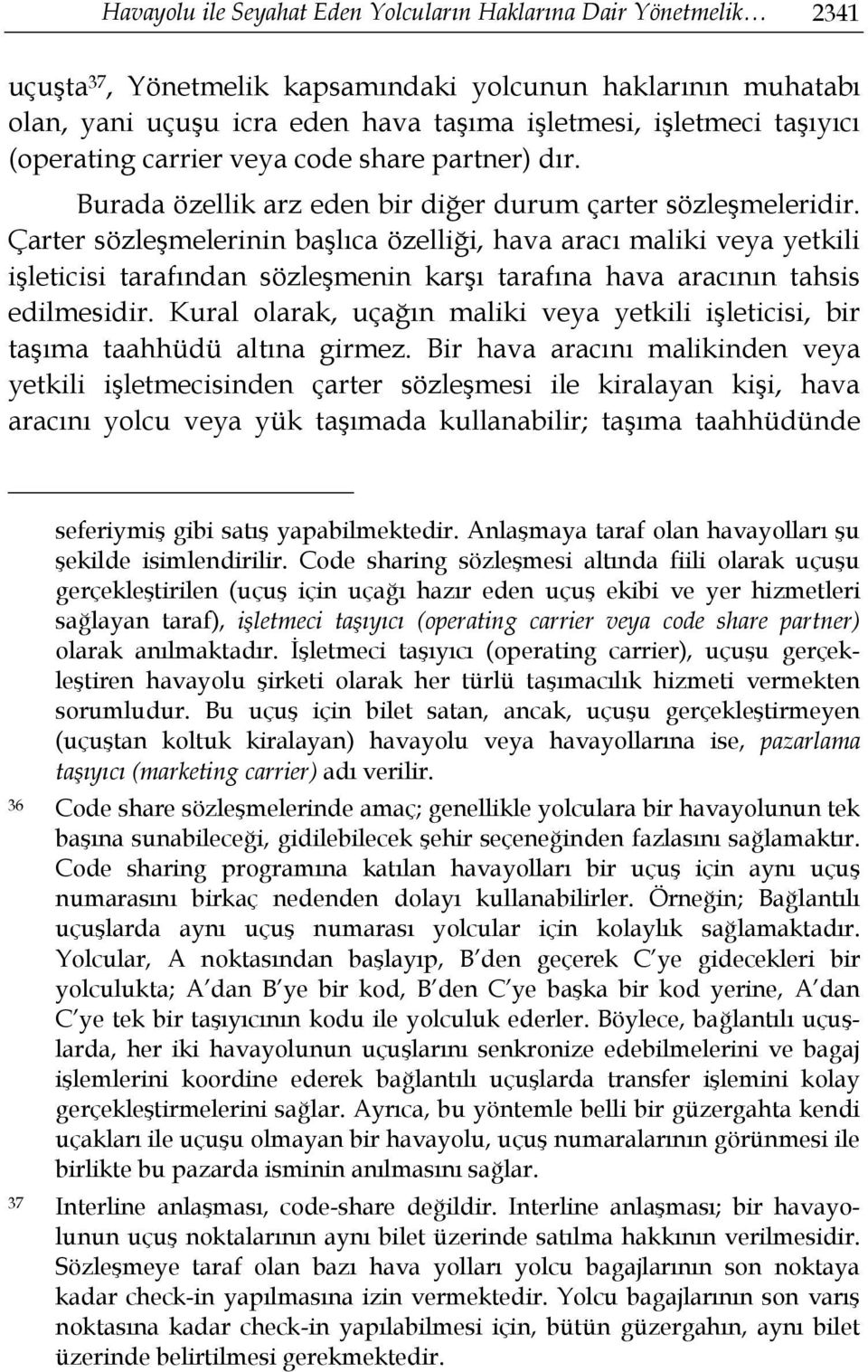 Çarter sözleşmelerinin başlıca özelliği, hava aracı maliki veya yetkili işleticisi tarafından sözleşmenin karşı tarafına hava aracının tahsis edilmesidir.