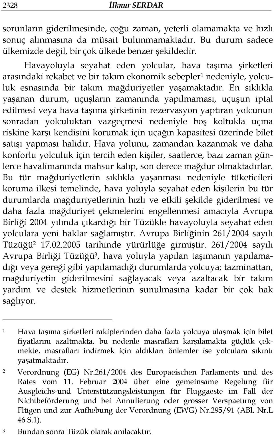 En sıklıkla yaşanan durum, uçuşların zamanında yapılmaması, uçuşun iptal edilmesi veya hava taşıma şirketinin rezervasyon yaptıran yolcunun sonradan yolculuktan vazgeçmesi nedeniyle boş koltukla uçma