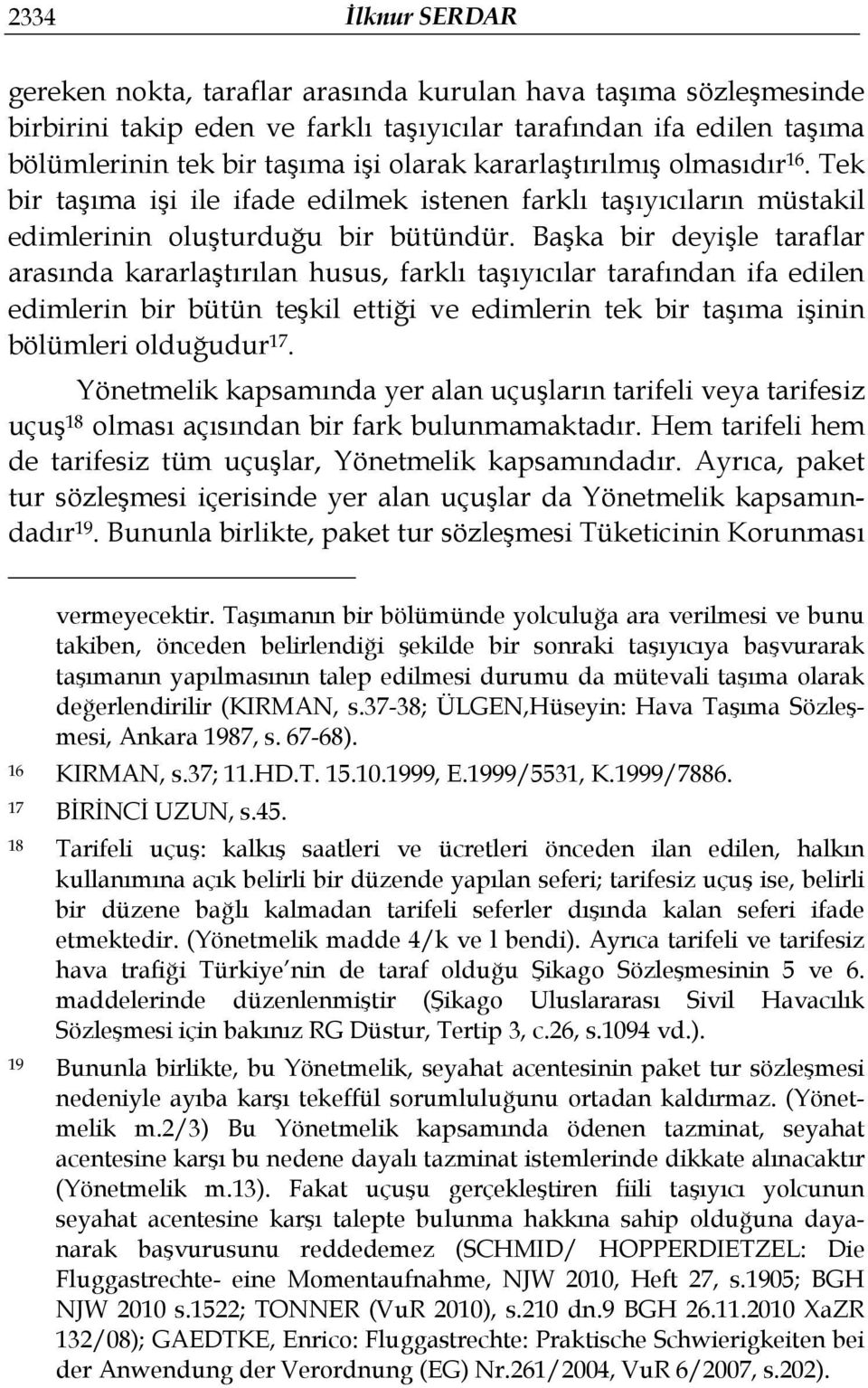 Başka bir deyişle taraflar arasında kararlaştırılan husus, farklı taşıyıcılar tarafından ifa edilen edimlerin bir bütün teşkil ettiği ve edimlerin tek bir taşıma işinin bölümleri olduğudur 17.