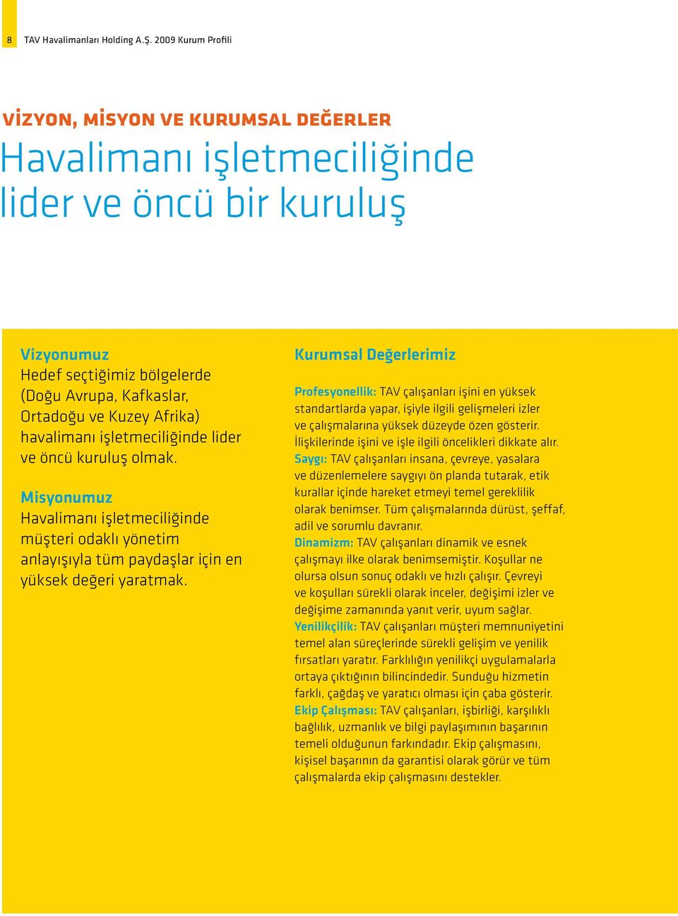 havalimanı işletmeciliğinde lider ve öncü kuruluş olmak. Misyonumuz Havalimanı işletmeciliğinde müşteri odaklı yönetim anlayışıyla tüm paydaşlar için en yüksek değeri yaratmak.