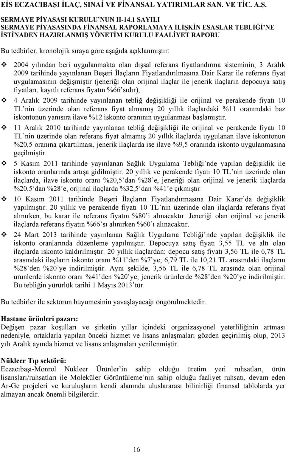 Aralık 2009 tarihinde yayınlanan tebliğ değişikliği ile orijinal ve perakende fiyatı 10 TL nin üzerinde olan referans fiyat almamış 20 yıllık ilaçlardaki %11 oranındaki baz iskontonun yanısıra ilave