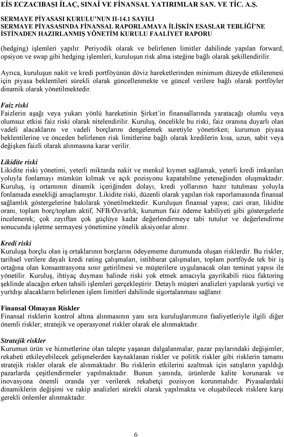 dinamik olarak yönetilmektedir. Faiz riski Faizlerin aşağı veya yukarı yönlü hareketinin Şirket in finansallarında yaratacağı olumlu veya olumsuz etkisi faiz riski olarak nitelendirilir.