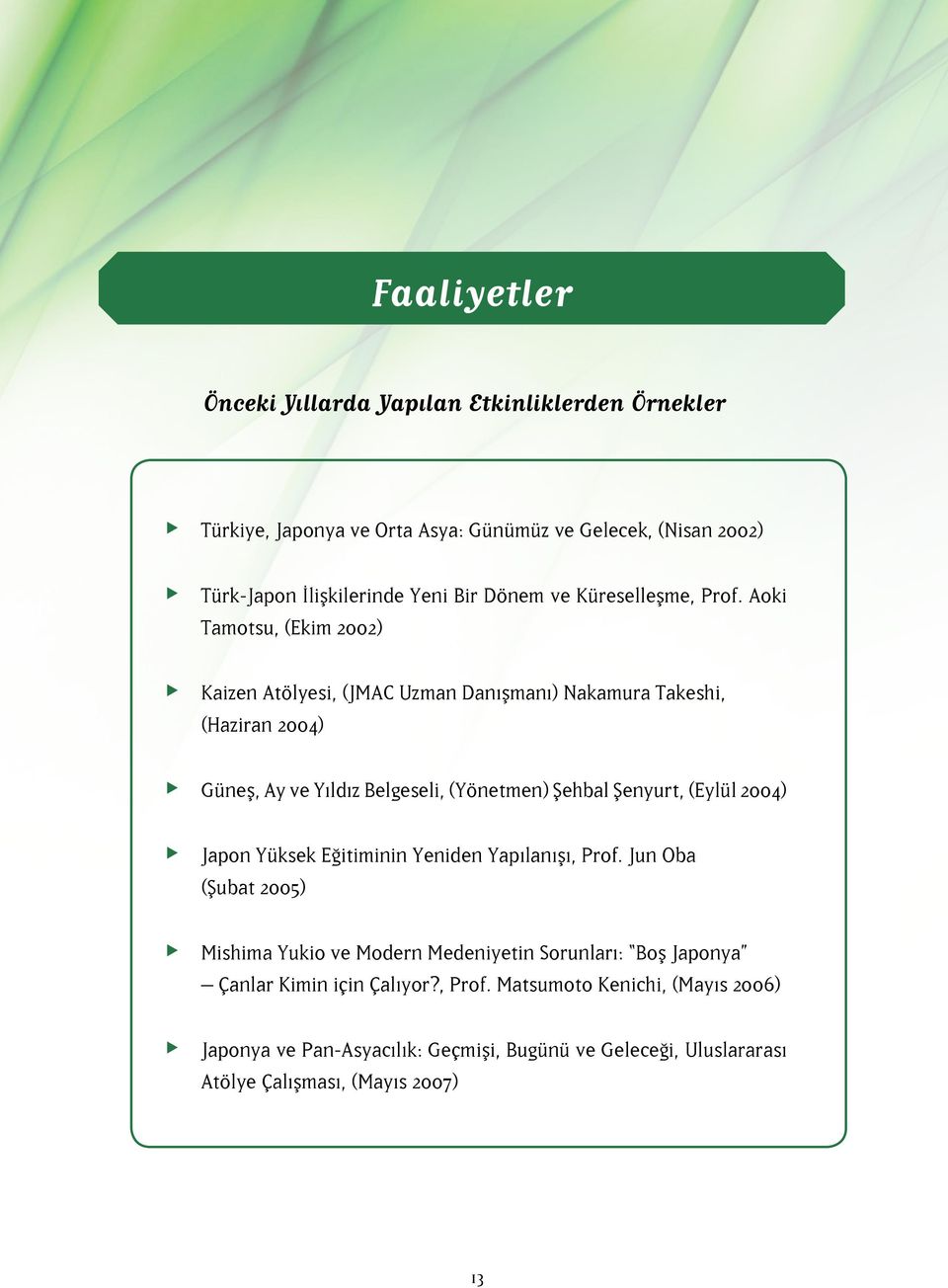 Aoki Tamotsu, (Ekim 2002) Kaizen Atölyesi, (JMAC Uzman Danışmanı) Nakamura Takeshi, (Haziran 2004) Güneş, Ay ve Yıldız Belgeseli, (Yönetmen) Şehbal Şenyurt, (Eylül