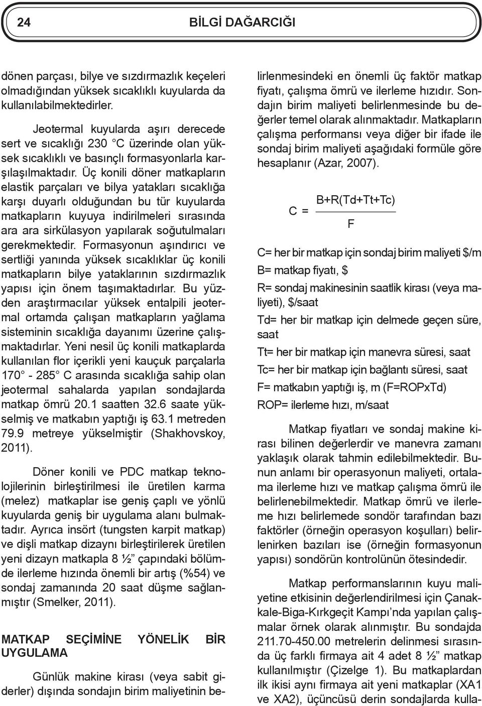 Üç konili döner matkapların elastik parçaları ve bilya yatakları sıcaklığa karşı duyarlı olduğundan bu tür kuyularda matkapların kuyuya indirilmeleri sırasında ara ara sirkülasyon yapılarak