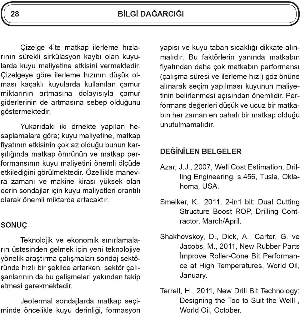 Yukarıdaki iki örnekte yapılan hesaplamalara göre; kuyu maliyetine, matkap fiyatının etkisinin çok az olduğu bunun karşılığında matkap ömrünün ve matkap performansının kuyu maliyetini önemli ölçüde