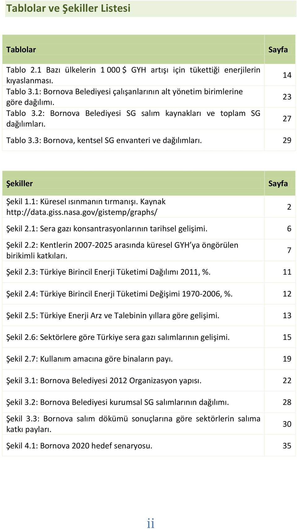 29 14 23 27 Şekiller Şekil 1.1: Küresel ısınmanın tırmanışı. Kaynak http://data.giss.nasa.gov/gistemp/graphs/ Sayfa 2 Şekil 2.1: Sera gazı konsantrasyonlarının tarihsel gelişimi. 6 Şekil 2.