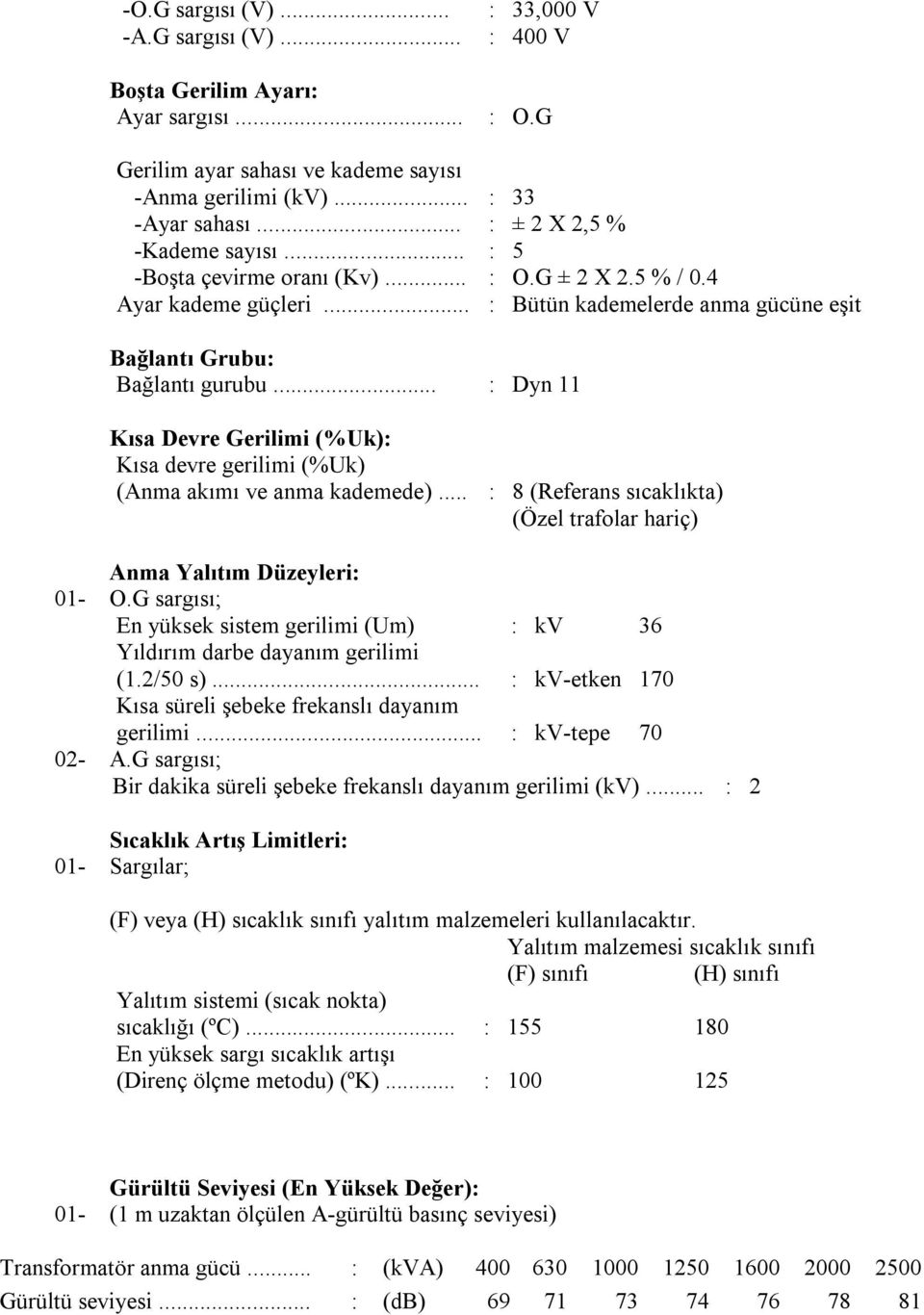 .. : Dyn 11 Kısa Devre Gerilimi (%Uk): Kısa devre gerilimi (%Uk) (Anma akımı ve anma kademede)... : 8 (Referans sıcaklıkta) (Özel trafolar hariç) Anma Yalıtım Düzeyleri: 01- O.