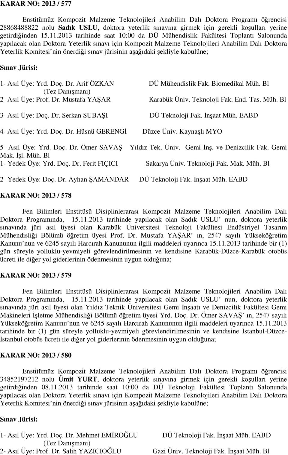 2013 tarihinde saat 10:00 da DÜ Mühendislik Fakültesi Toplantı Salonunda yapılacak olan Doktora Yeterlik sınavı için Kompozit Malzeme Teknolojileri Anabilim Dalı Doktora Yeterlik Komitesi nin