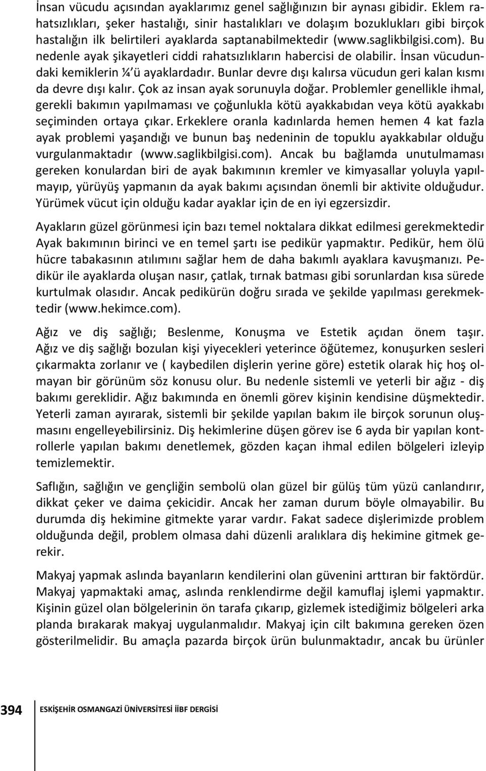 Bu nedenle ayak şikayetleri ciddi rahatsızlıkların habercisi de olabilir. İnsan vücudundaki kemiklerin ¼ ü ayaklardadır. Bunlar devre dışı kalırsa vücudun geri kalan kısmı da devre dışı kalır.