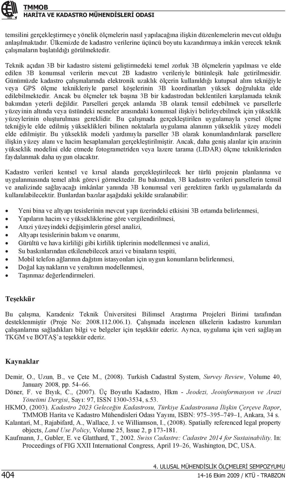 Teknik açdan 3B bir kadastro sistemi gelitirmedeki temel zorluk 3B ölçmelerin yaplmas ve elde edilen 3B konumsal verilerin mevcut B kadastro verileriyle bütünleik hale getirilmesidir.