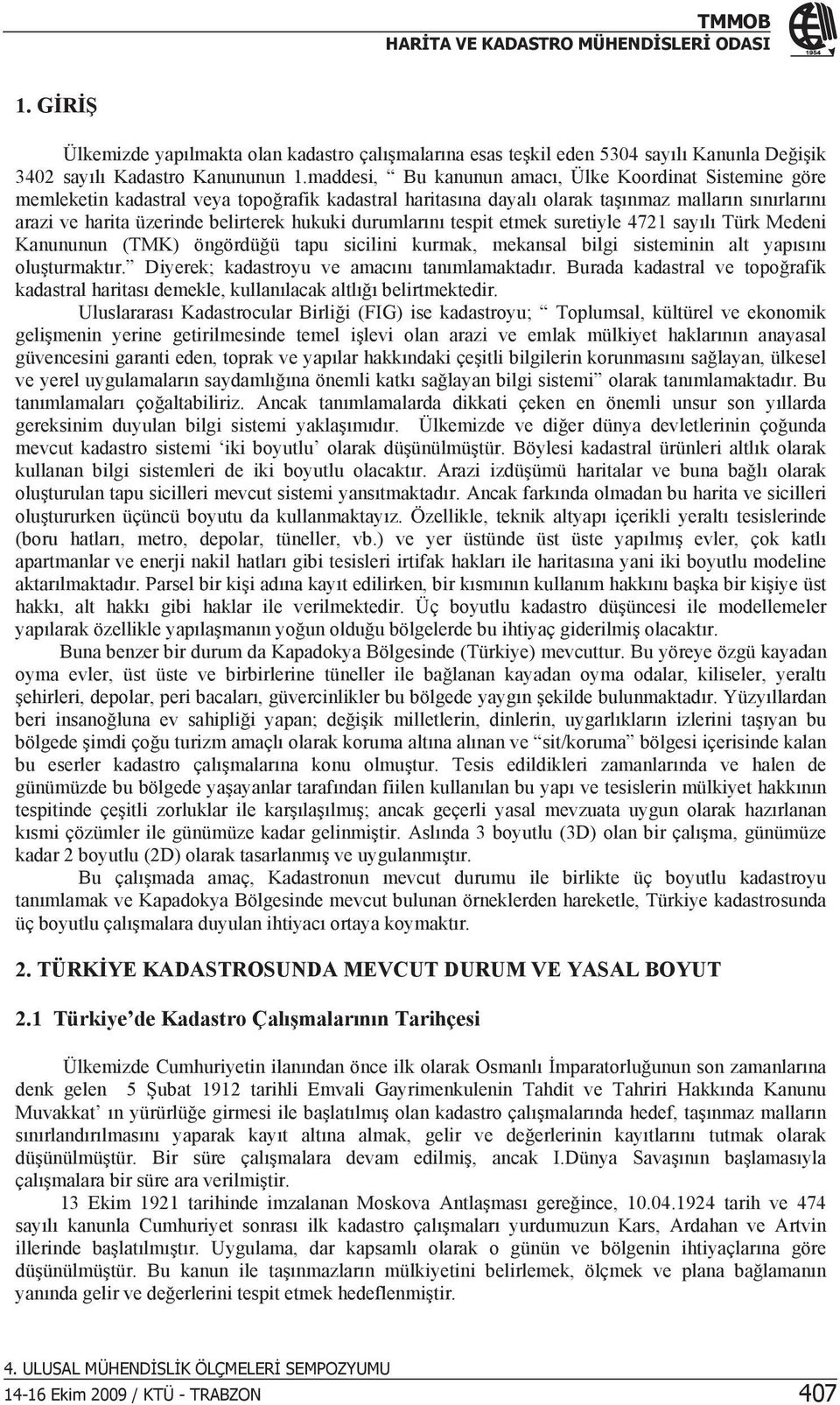 durumlarn tespit etmek suretiyle 471 sayl Türk Medeni Kanununun (TMK) öngördüü tapu sicilini kurmak, mekansal bilgi sisteminin alt yapsn oluturmaktr. Diyerek; kadastroyu ve amacn tanmlamaktadr.