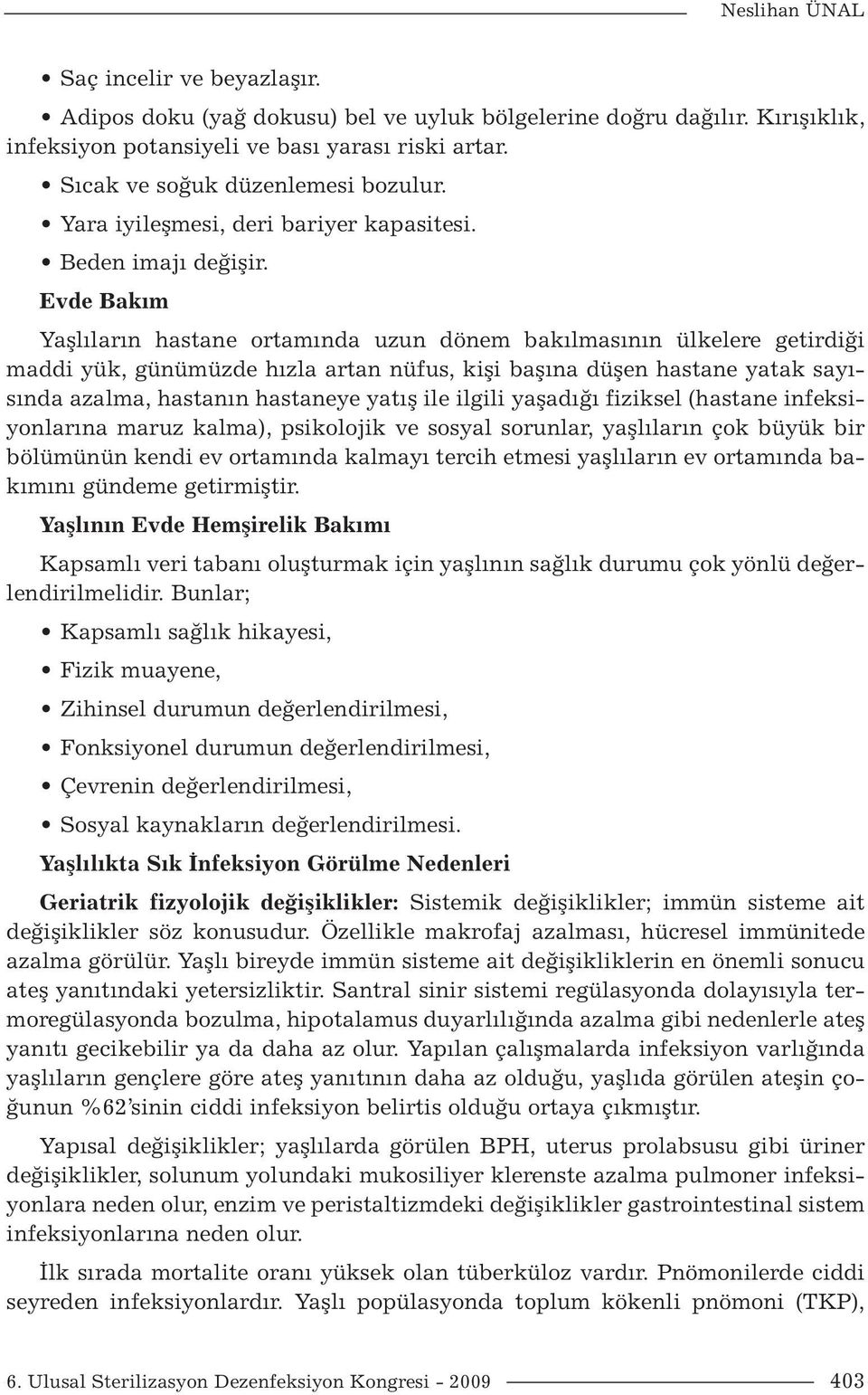 Evde Bakım Yaşlıların hastane ortamında uzun dönem bakılmasının ülkelere getirdiği maddi yük, günümüzde hızla artan nüfus, kişi başına düşen hastane yatak sayısında azalma, hastanın hastaneye yatış