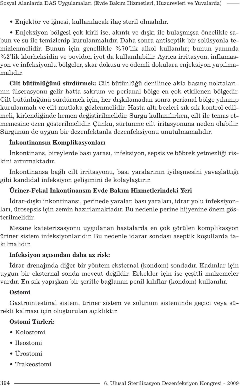 Bunun için genellikle %70 lik alkol kullanılır; bunun yanında %2 lik klorheksidin ve povidon iyot da kullanılabilir.