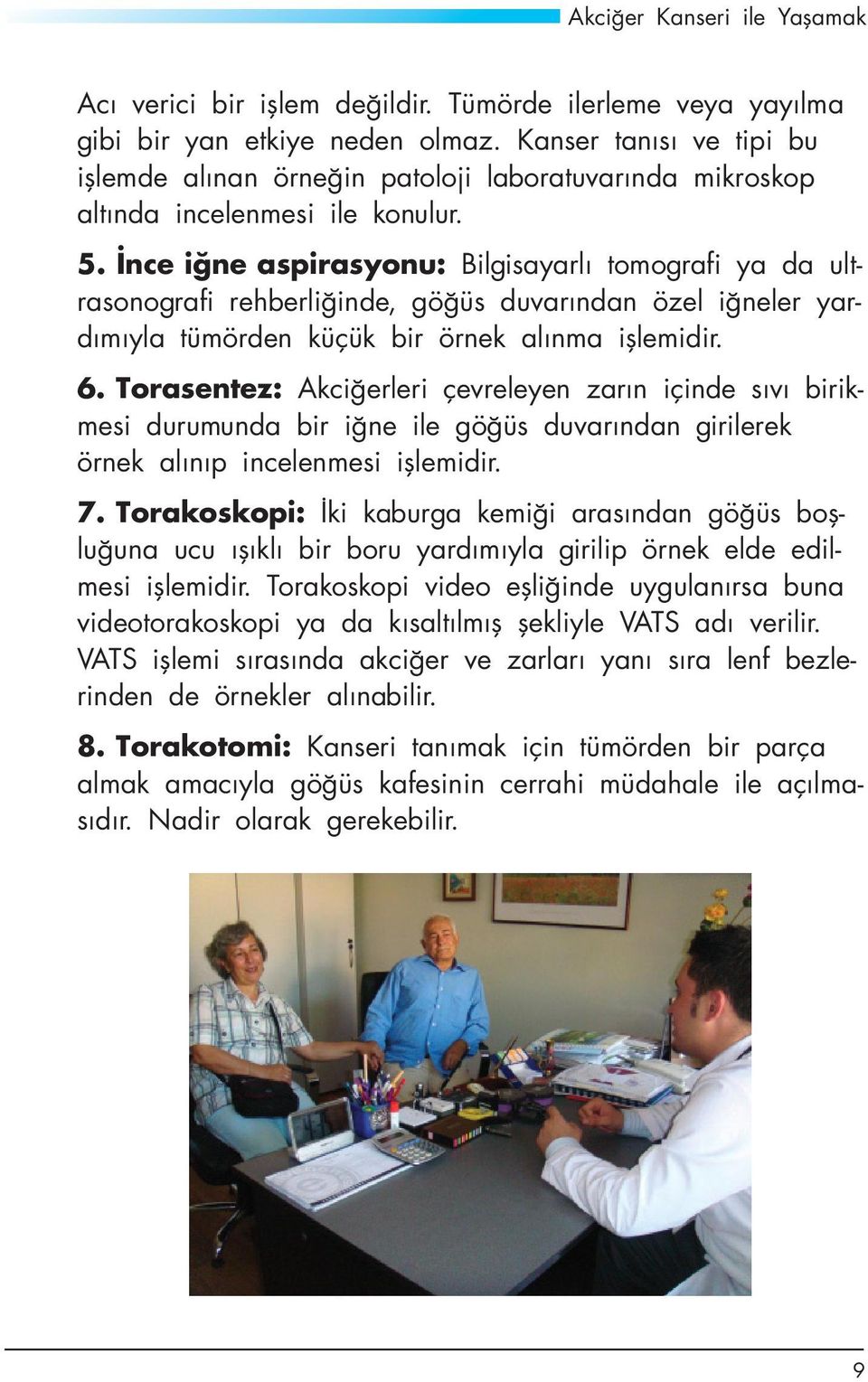 İnce iğne aspirasyonu: Bilgisayarlı tomografi ya da ultrasonografi rehberliğinde, göğüs duvarından özel iğneler yardımıyla tümörden küçük bir örnek alınma işlemidir. 6.