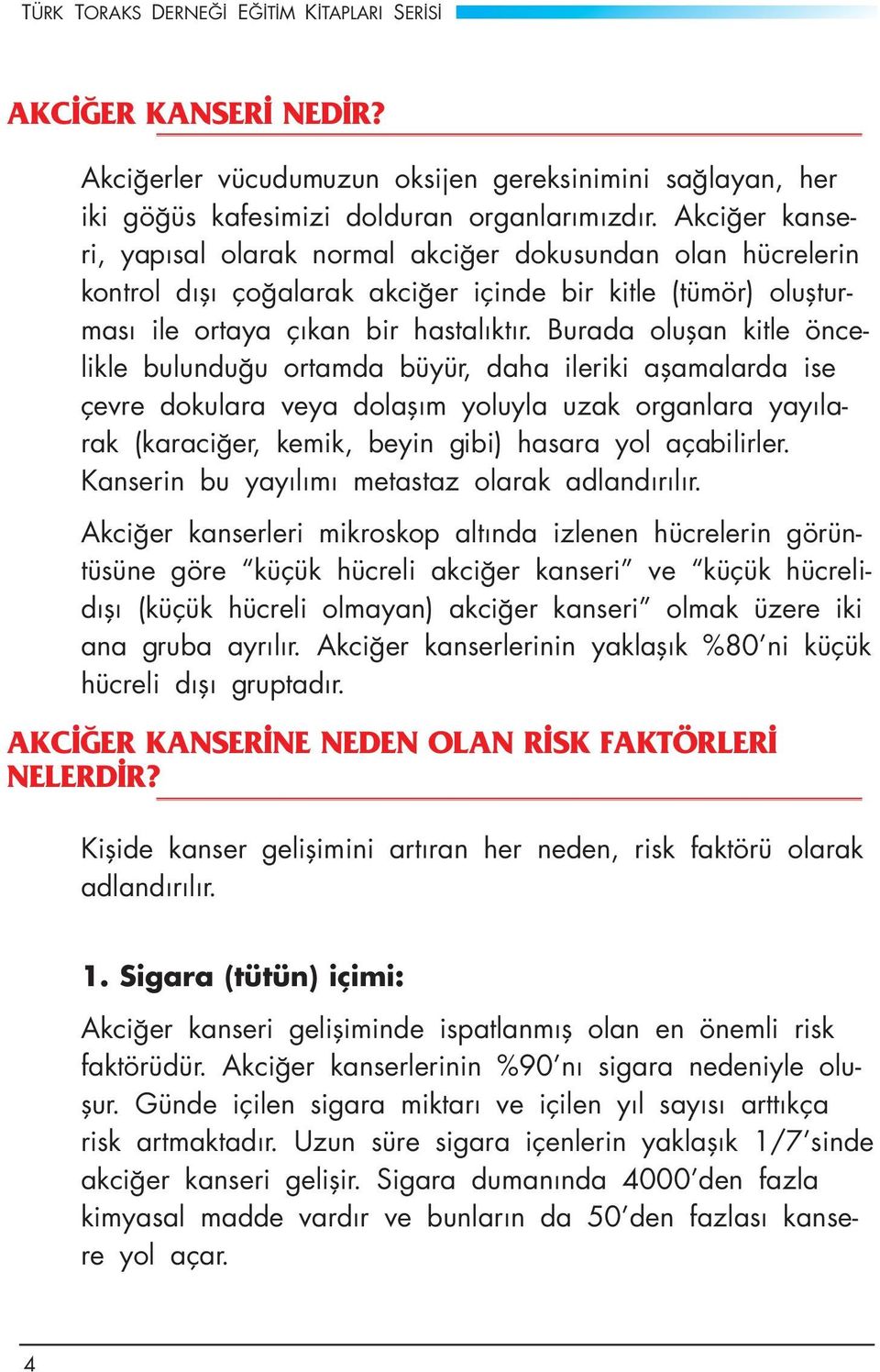 Burada oluşan kitle öncelikle bulunduğu ortamda büyür, daha ileriki aşamalarda ise çevre dokulara veya dolaşım yoluyla uzak organlara yayılarak (karaciğer, kemik, beyin gibi) hasara yol açabilirler.