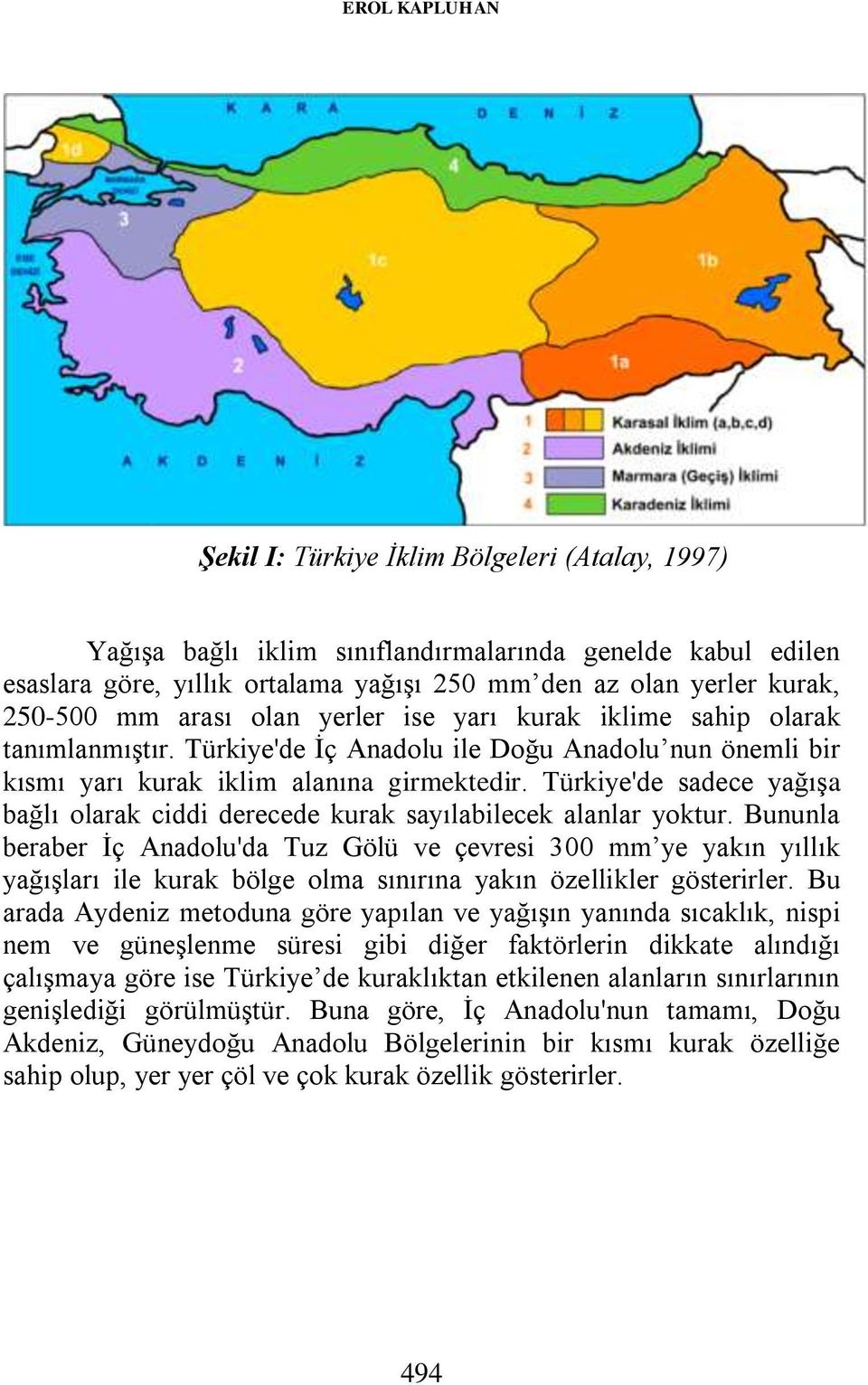 Türkiye'de sadece yağışa bağlı olarak ciddi derecede kurak sayılabilecek alanlar yoktur.