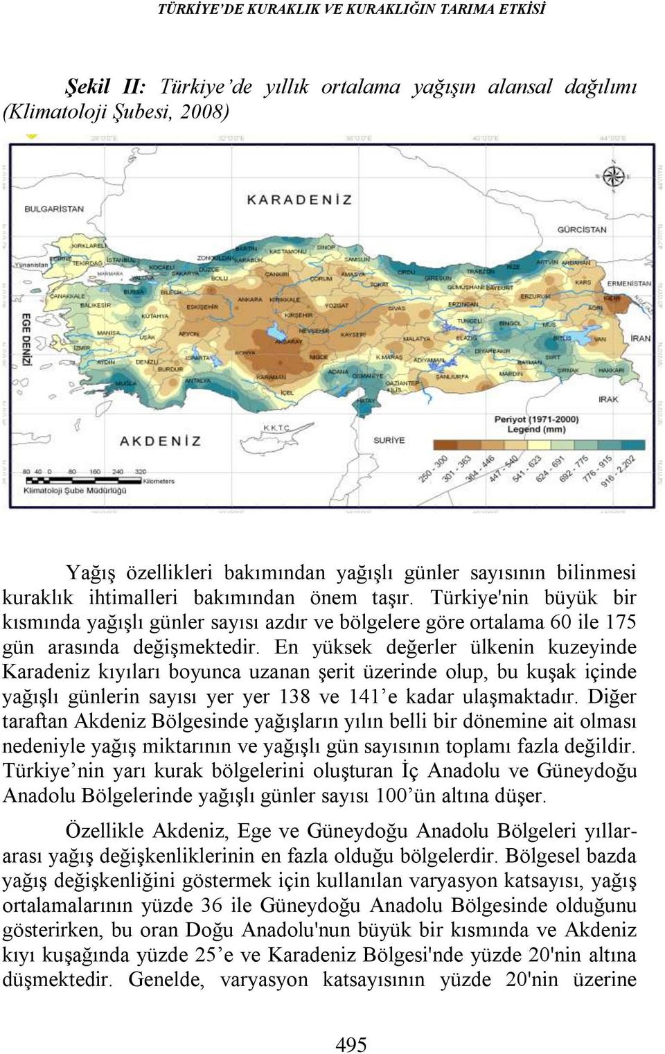 En yüksek değerler ülkenin kuzeyinde Karadeniz kıyıları boyunca uzanan şerit üzerinde olup, bu kuşak içinde yağışlı günlerin sayısı yer yer 138 ve 141 e kadar ulaşmaktadır.
