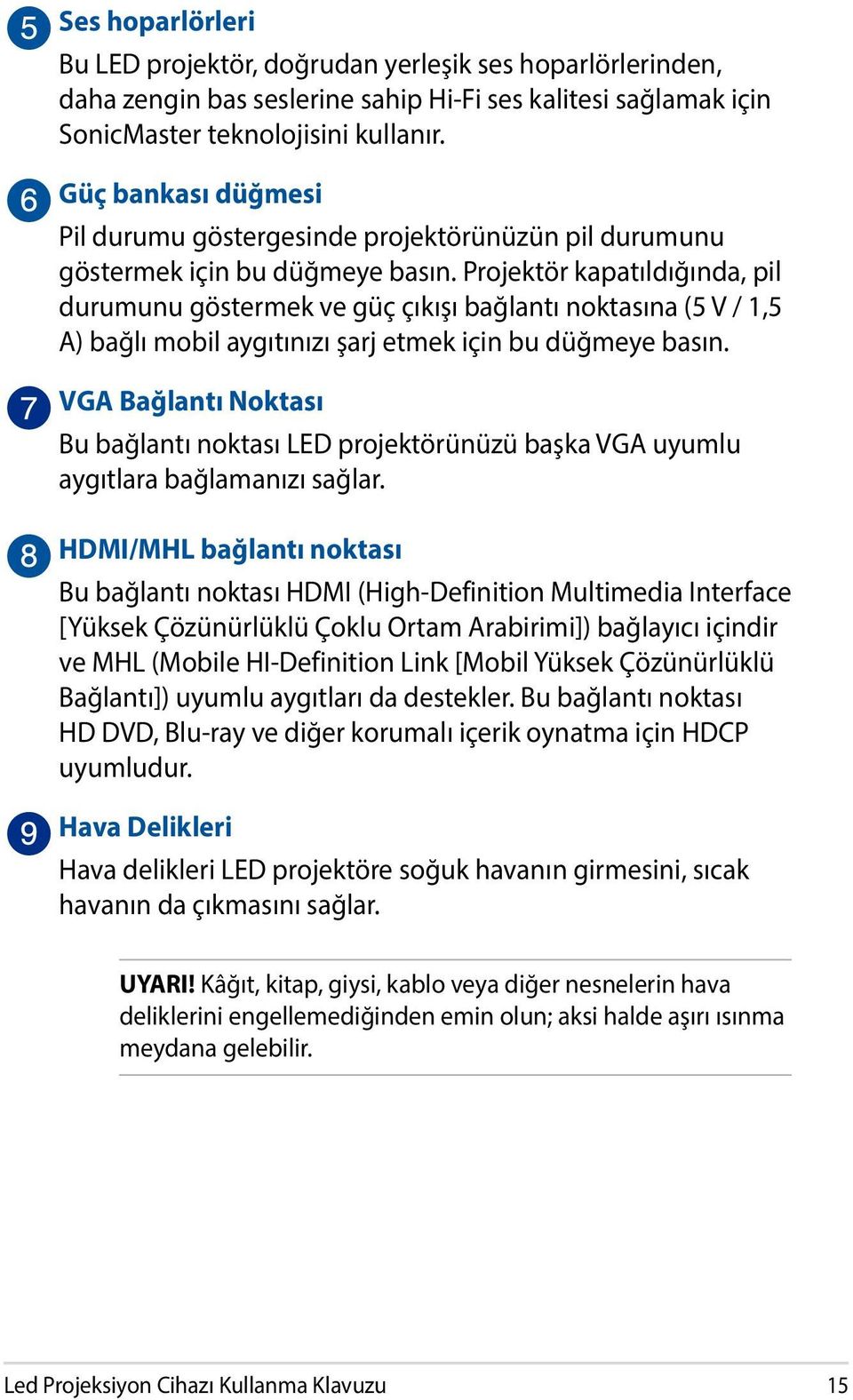 Projektör kapatıldığında, pil durumunu göstermek ve güç çıkışı bağlantı noktasına (5 V / 1,5 A) bağlı mobil aygıtınızı şarj etmek için bu düğmeye basın.