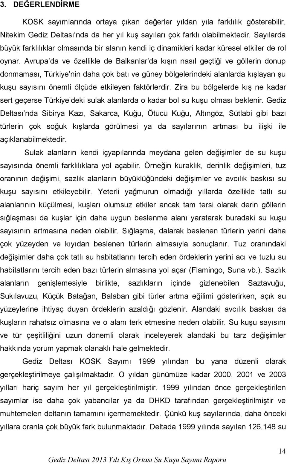 Avrupa da ve özellikle de Balkanlar da kışın nasıl geçtiği ve göllerin donup donmaması, Türkiye nin daha çok batı ve güney bölgelerindeki alanlarda kışlayan şu kuşu sayısını önemli ölçüde etkileyen