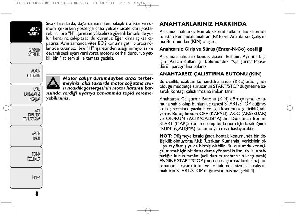 İbre H işaretinden aşağ inmiyorsa ve devaml sesli uyar veriliyorsa motoru derhal durdurup yetkili bir Fiat servisi ile temasa geçiniz.