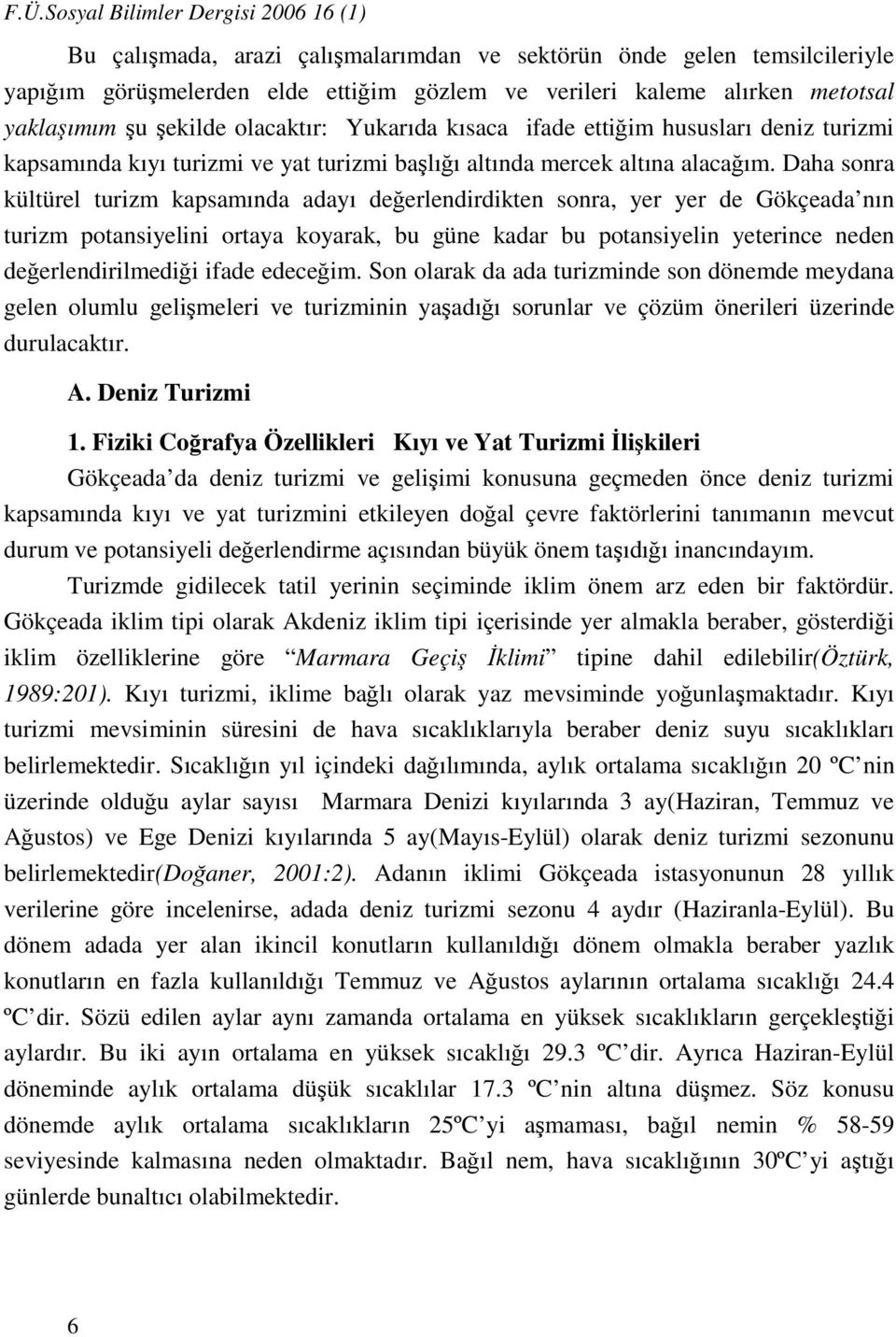 Daha sonra kültürel turizm kapsamında adayı değerlendirdikten sonra, yer yer de Gökçeada nın turizm potansiyelini ortaya koyarak, bu güne kadar bu potansiyelin yeterince neden değerlendirilmediği