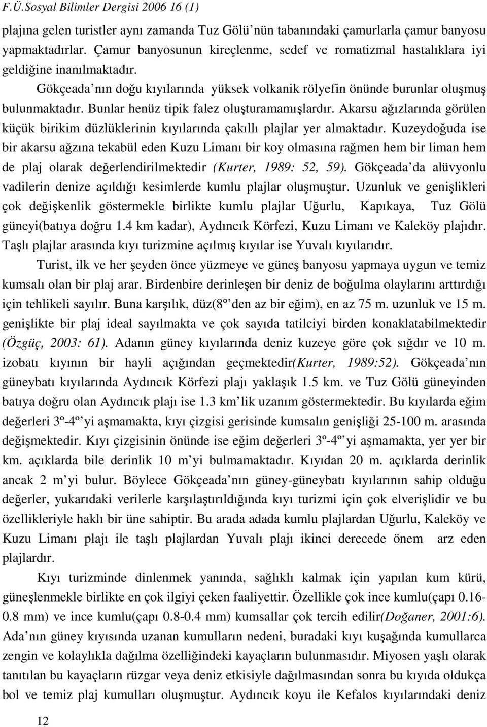 Bunlar henüz tipik falez oluşturamamışlardır. Akarsu ağızlarında görülen küçük birikim düzlüklerinin kıyılarında çakıllı plajlar yer almaktadır.