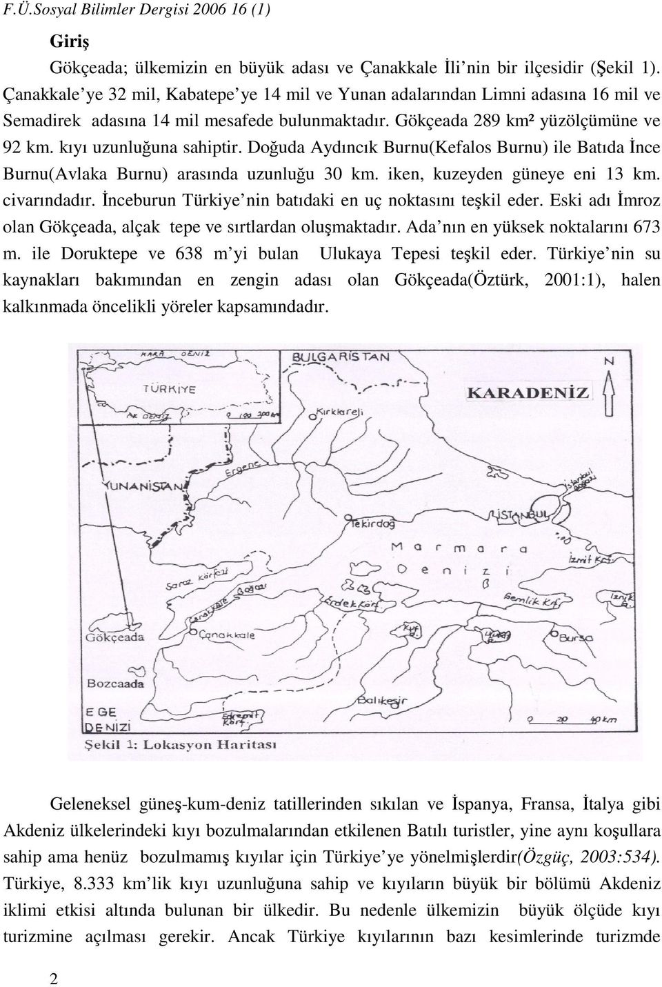 Doğuda Aydıncık Burnu(Kefalos Burnu) ile Batıda İnce Burnu(Avlaka Burnu) arasında uzunluğu 30 km. iken, kuzeyden güneye eni 13 km. civarındadır.