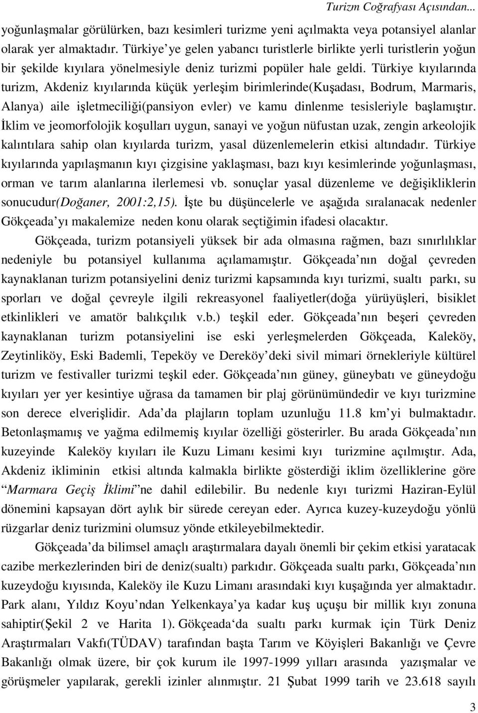 Türkiye kıyılarında turizm, Akdeniz kıyılarında küçük yerleşim birimlerinde(kuşadası, Bodrum, Marmaris, Alanya) aile işletmeciliği(pansiyon evler) ve kamu dinlenme tesisleriyle başlamıştır.