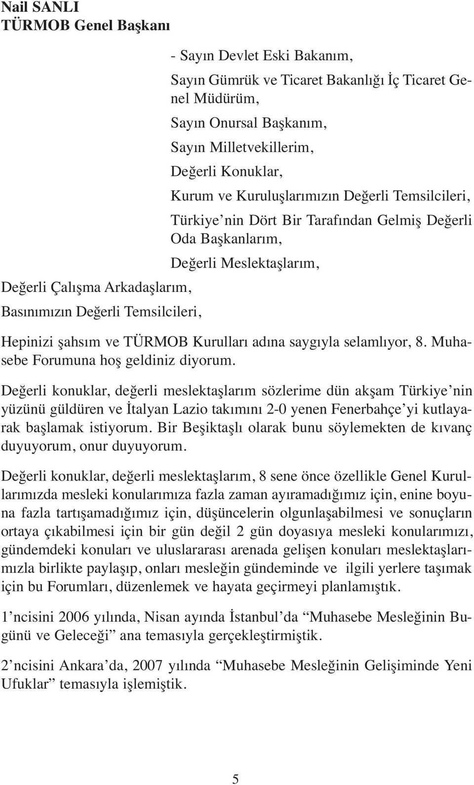 şahsım ve TÜRMOB Kurulları adına saygıyla selamlıyor, 8. Muhasebe Forumuna hoş geldiniz diyorum.