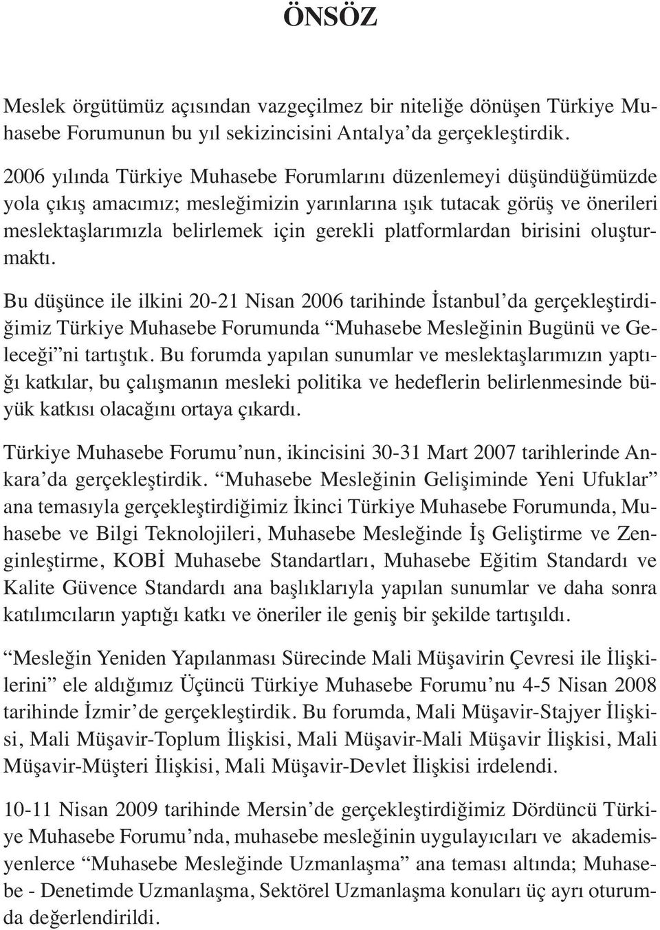 platformlardan birisini oluşturmaktı. Bu düşünce ile ilkini 20-21 Nisan 2006 tarihinde İstanbul da gerçekleştirdiğimiz Türkiye Muhasebe Forumunda Muhasebe Mesleğinin Bugünü ve Geleceği ni tartıştık.