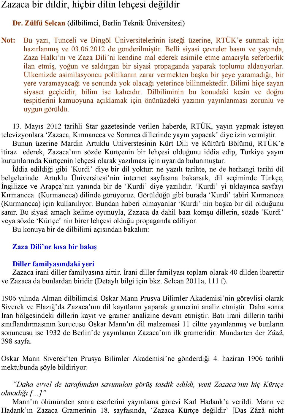 Belli siyasi çevreler basın ve yayında, Zaza Halkı nı ve Zaza Dili ni kendine mal ederek asimile etme amacıyla seferberlik ilan etmiş, yoğun ve saldırgan bir siyasi propaganda yaparak toplumu