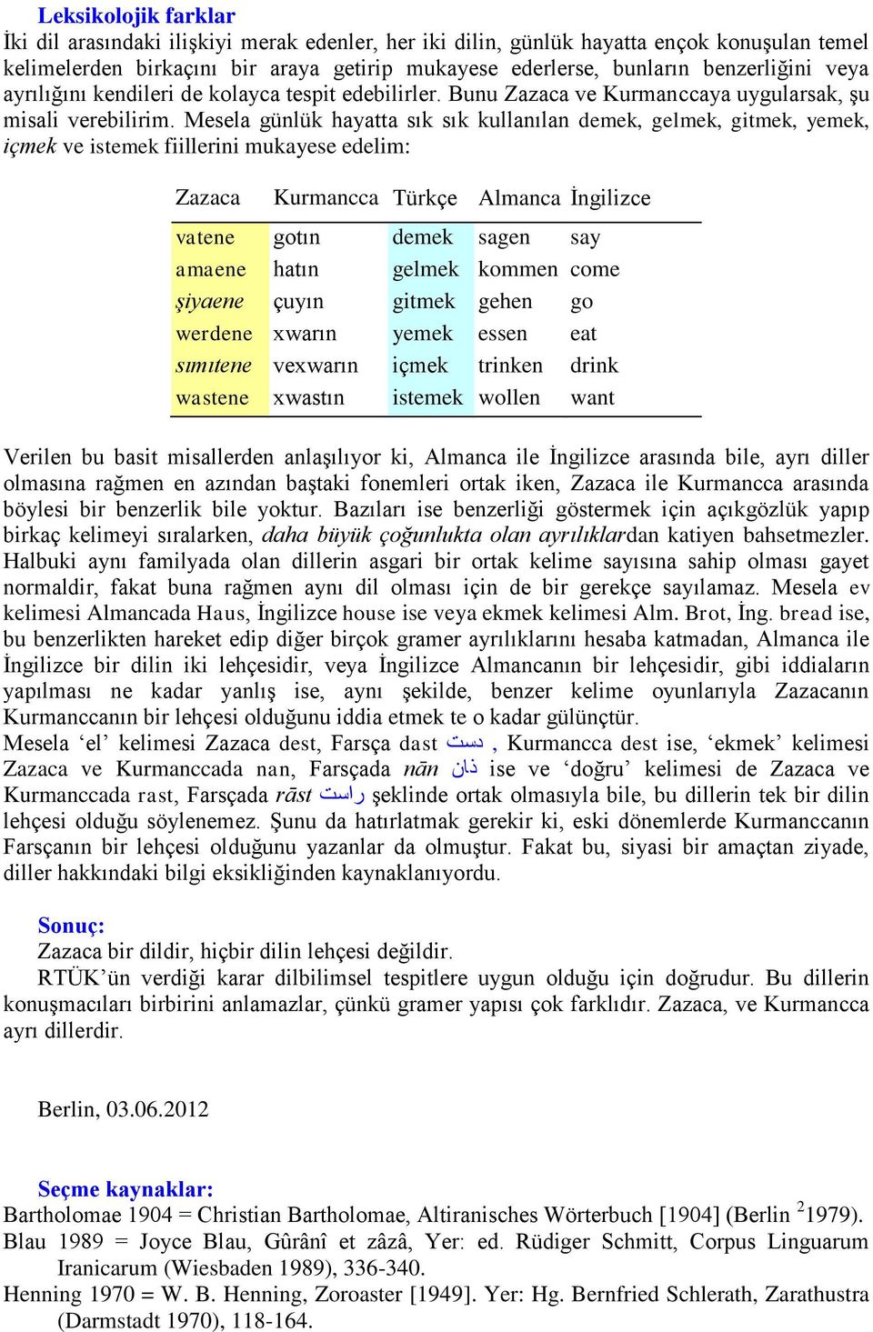 Mesela günlük hayatta sık sık kullanılan demek, gelmek, gitmek, yemek, içmek ve istemek fiillerini mukayese edelim: Zazaca Kurmancca Türkçe Almanca İngilizce vatene gotın demek sagen say amaene hatın