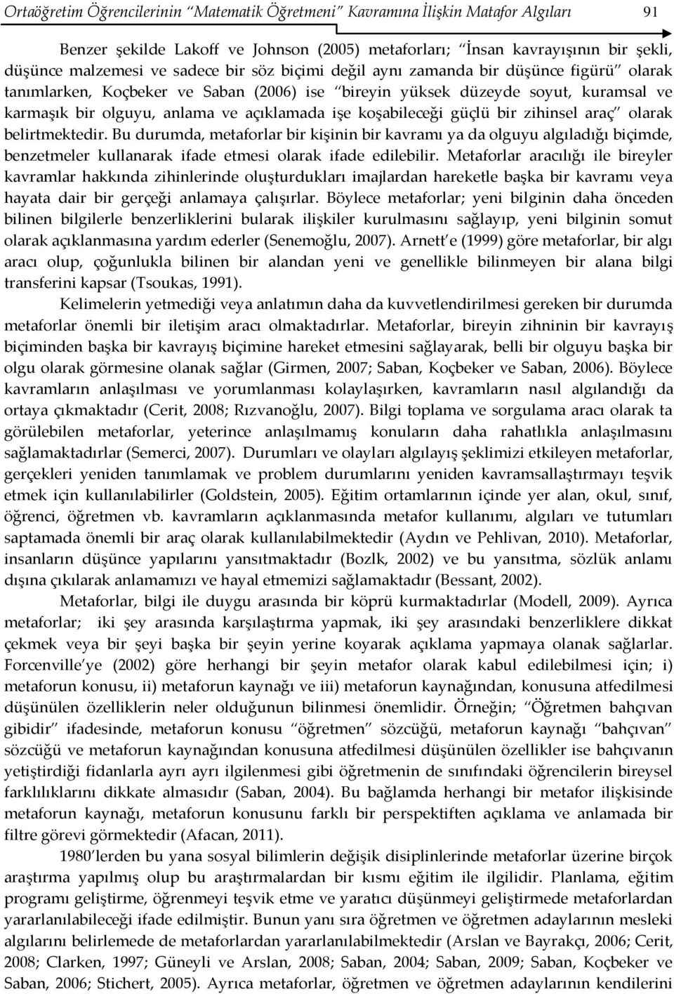 güçlü bir zihinsel araç olarak belirtmektedir. Bu durumda, metaforlar bir kişinin bir kavramı ya da olguyu algıladığı biçimde, benzetmeler kullanarak ifade etmesi olarak ifade edilebilir.