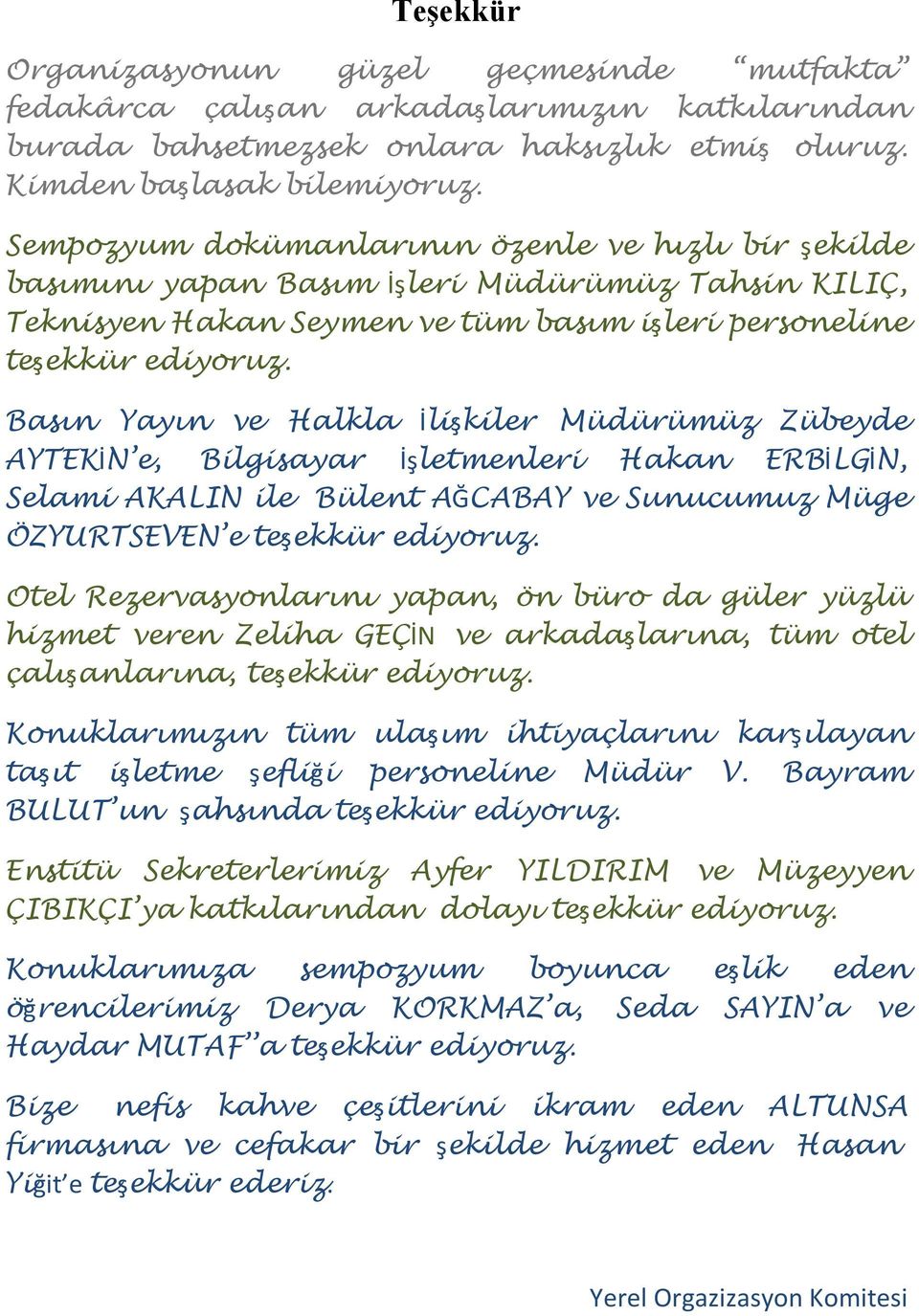 Basın Yayın ve Halkla İlişkiler Müdürümüz Zübeyde AYTEKİN e, Bilgisayar İşletmenleri Hakan ERBİLGİN, Selami AKALIN ile Bülent AĞCABAY ve Sunucumuz Müge ÖZYURTSEVEN e teşekkür ediyoruz.